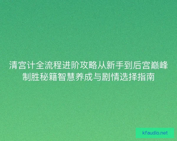 清宫计全流程进阶攻略从新手到后宫巅峰制胜秘籍智慧养成与剧情选择指南