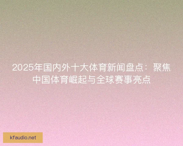 2025年国内外十大体育新闻盘点：聚焦中国体育崛起与全球赛事亮点