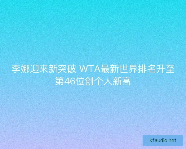 李娜迎来新突破 WTA最新世界排名升至第46位创个人新高