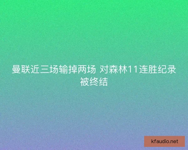 曼联近三场输掉两场 对森林11连胜纪录被终结