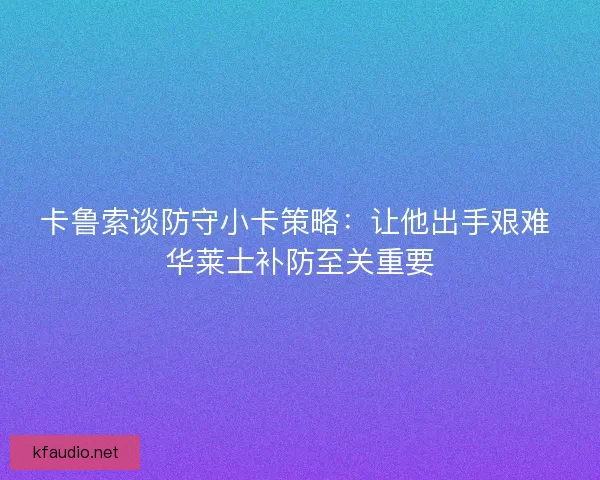 卡鲁索谈防守小卡策略：让他出手艰难 华莱士补防至关重要