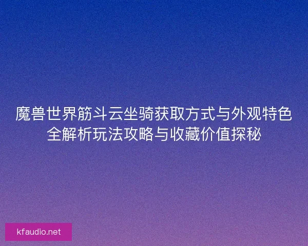 魔兽世界筋斗云坐骑获取方式与外观特色全解析玩法攻略与收藏价值探秘