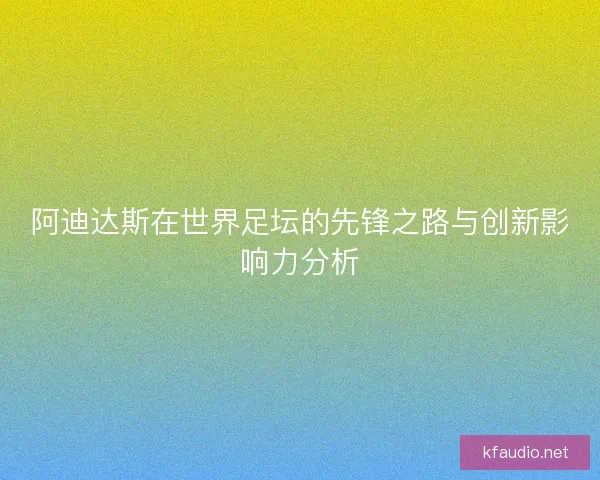 阿迪达斯在世界足坛的先锋之路与创新影响力分析