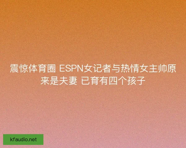 震惊体育圈 ESPN女记者与热情女主帅原来是夫妻 已育有四个孩子