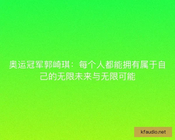奥运冠军郭崎琪:每个人都能拥有属于自己的无限未来与无限可能 奥运冠军郭崎琪:每个人都能拥有属于自己的无限未来与无限可能
