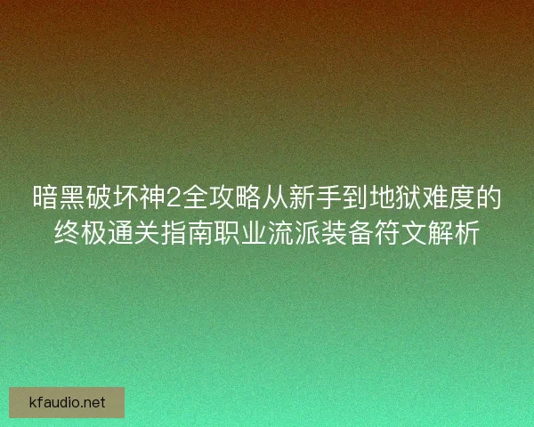 暗黑破坏神2全攻略从新手到地狱难度的终极通关指南职业流派装备符文解析